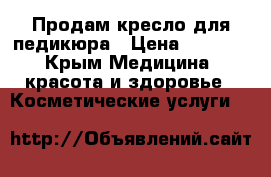 Продам кресло для педикюра › Цена ­ 6 000 - Крым Медицина, красота и здоровье » Косметические услуги   